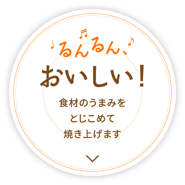るんるんおいしい!食材のうまみを閉じ込めて焼き上げます