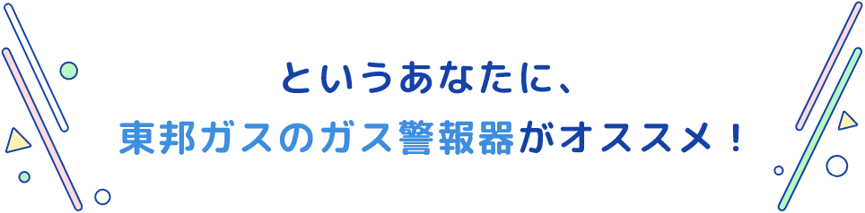 というあなたに、東邦ガスのガス警報器がオススメ！